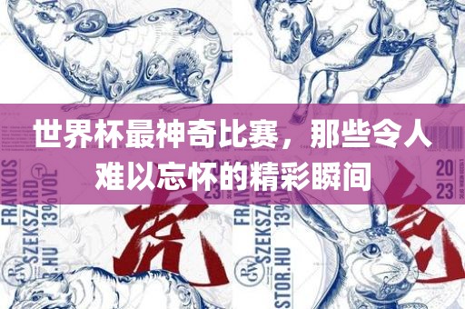 世界杯最神奇比赛，那些令人难以忘怀的精彩瞬间