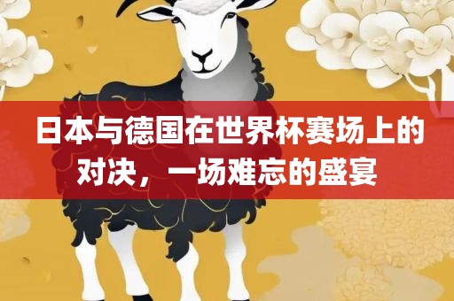 日本与德国在世界杯赛场上的对决，一场难忘的盛宴