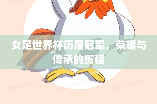 女足世界杯历届冠军，荣耀与传承的历程