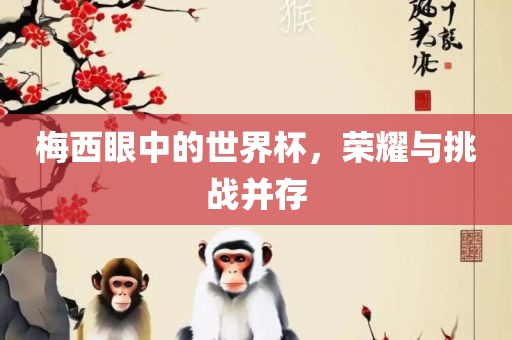 梅西眼中的世界杯，荣耀与挑战并存