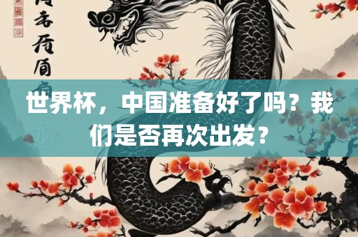 世界杯，中国准备好了吗？我们是否再次出发？眉山市正发家政服务有限公司