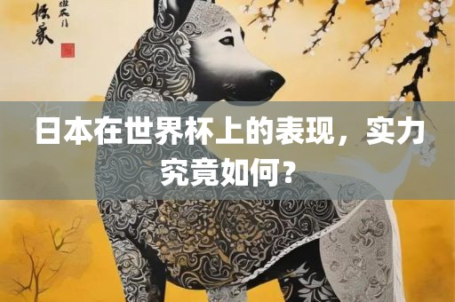日本在世界杯上的表现，实力究竟如何？