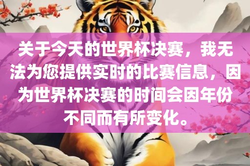 关于今天的世界杯决赛，我无法为您提供实时的比赛信息，因为世界杯决赛的时间会因年份不同而有所变化。眉山市正发家政服务有限公司