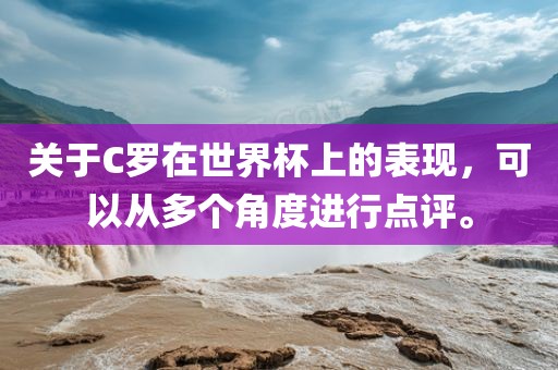关于C罗在世界杯上的表现，可以从多个角度进行点评。