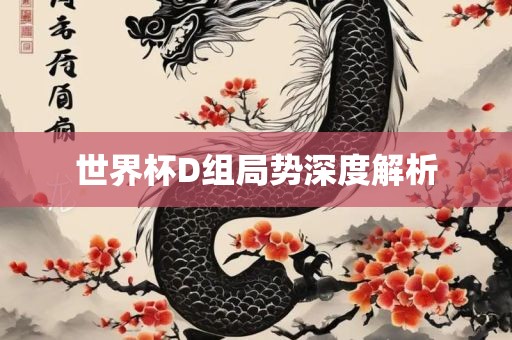 世界杯D组局势深度解析眉山市正发家政服务有限公司