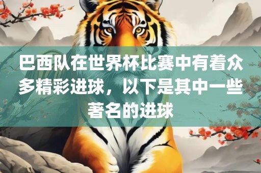 巴西队在世界杯比赛中有着众多精彩进球，以下是其中一些著名的进球
