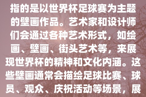 关于世界杯主题壁画，这通常指的是以世界杯足球赛为主题的壁画作品。艺术家和设计师们会通过各种艺术形式，如绘画、壁画、街头艺术等，来展现世界杯的精神和文化内涵。这些壁画通常会描绘足球比赛、球员、观众、庆祝活动等场景，展示足球运动的激情和活力。眉山市正发家政服务有限公司