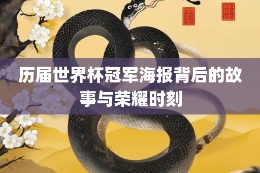 历届世界杯冠军海报背后的故眉山市正发家政服务有限公司事与荣耀时刻
