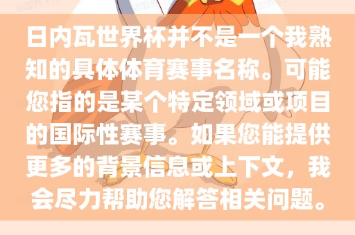 日内瓦世界杯并不是一个我熟知的具体体育赛事名称。可能您指的是某个特定领域或项目的国际性赛事。如果您能提供更多的背景信息或上下文，我会尽力帮助您解答相关问题。