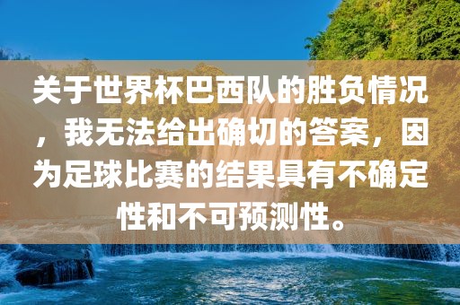 关于世界杯巴西队的胜负情况，我无法给出确切的答案，因为足球比赛的结果具有不确定性和不可预测性。