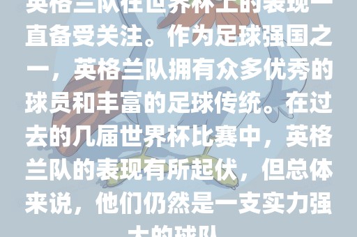 英格兰队在世界杯上的表现一直备受关注。作为足球强国之一，英格兰队拥有众多优秀的球员和丰富的足球传统。在过去的几届世界杯比赛中，英格兰队的表现有所起伏，但总体来说，他们仍然是一支实力强大的球队。眉山市正发家政服务有限公司