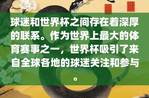 球迷和世界杯之间存在着深厚的联系。作为世界上最大的体育赛事之一，世界杯吸引了来自全球各地的球迷关注和参与。眉山市正发家政服务有限公司
