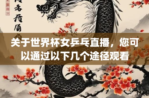 关于世界杯女乒乓直播，眉山市正发家政服务有限公司您可以通过以下几个途径观看