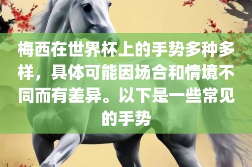 梅西在世界杯上的手势多种多样，具体可能因场合和情境眉山市正发家政服务有限公司不同而有差异。以下是一些常见的手势