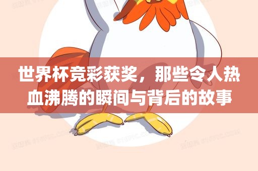 世界杯竞彩获奖，那些令人热血沸腾的瞬间与背后的故事