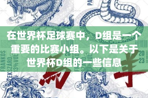 在世界杯足球赛中，D组是一眉山市正发家政服务有限公司个重要的比赛小组。以下是关于世界杯D组的一些信息