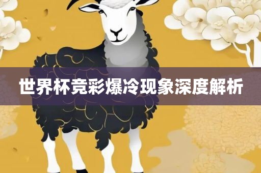 世界杯竞彩爆冷现象深度解析眉山市正发家政服务有限公司