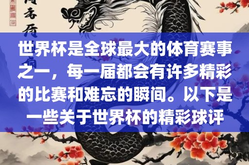 世界杯是全球最大的体育赛事之一，每一届都会有许多精彩的比赛和难忘的瞬间。以下是一些关于世界杯的精彩球评
