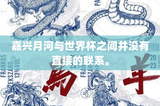 嘉兴月河与世界杯之间并没有直接的联系。眉山市正发家政服务有限公司
