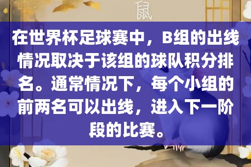 在世界杯足球赛中，B组的出线情况取决于该组的球队积分排名。通常情况下，每个小组的前两名可以出线，进入下一阶段的比赛。