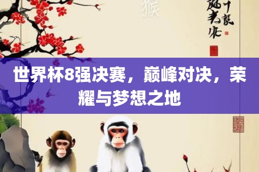 世界杯8强决赛，巅峰对决，荣耀与梦想之地