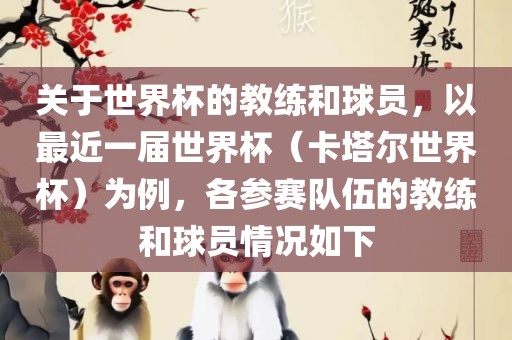 关于世界杯的教练和球员，以最近一届世界杯（卡塔尔世界杯）为例，各参赛队伍的教练和球员情况如下