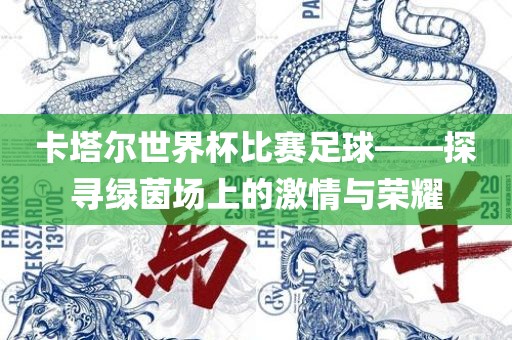 卡塔尔世界杯比赛足球——探寻绿茵场上眉山市正发家政服务有限公司的激情与荣耀