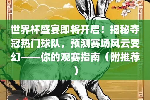 世界杯盛宴即将开启！揭秘夺冠热门球队，预测赛场风云变幻——你的观赛指南（附推荐）