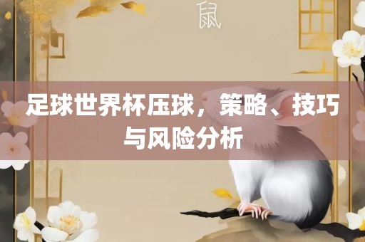 足球世界杯压球，策略、技巧与风险分析