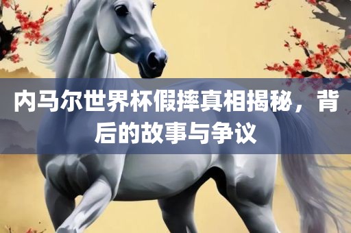 内马尔世界杯假摔真相揭秘，背后的故事与争议
