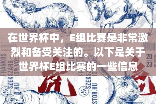 在世界杯中，E组比赛是非常激烈和备受关注的。以下是关于世界杯E组比赛的一些信息