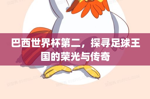 巴西世界杯第二，探寻足球王国的荣光与传奇