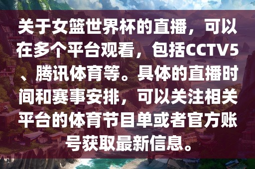 关于女篮世界杯的直播，可以在多个平台观看，包括CCTV5、腾讯体育等。具体的直播时间和赛事安排，可以关注相关平台的体育节目单或者官方账号获取最新信息。