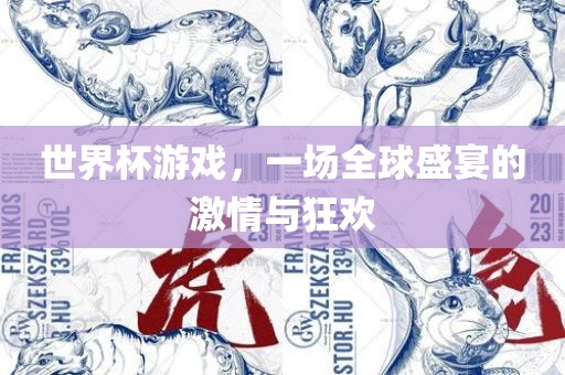 世界杯游戏，一场全球盛宴的激情与狂欢