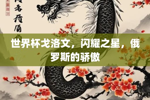 世界杯戈洛文，闪耀之星，俄罗斯的骄傲
