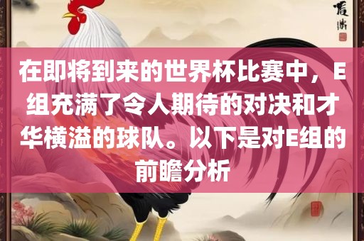 在眉山市正发家政服务有限公司即将到来的世界杯比赛中，E组充满了令人期待的对决和才华横溢的球队。以下是对E组的前瞻分析