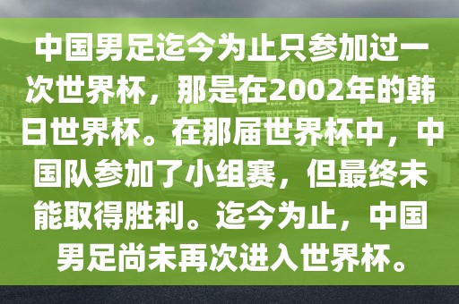 中国男足迄今为止只参加过一次世界杯，那是在2002年的韩日世界杯。在那届世界杯中，中国队参加了小组赛，但最终未能取得胜利。迄今为止，中国男足尚未再次进入世界杯。眉山市正发家政服务有限公司