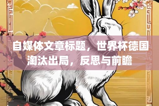 自媒体文章标题，世界杯德国淘汰出局，反思与前瞻
