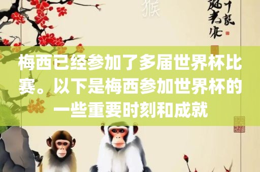 梅西已经参加了多届世界杯比赛。以下是梅西参加世界杯的一些重要时刻和成就