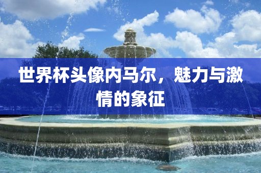 世界杯头像内马尔，魅力与激情的象征