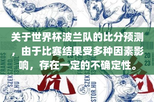 关于世界杯波兰队的比分预测，由于比赛结果受多种因素影响，存在一定的不确定性。