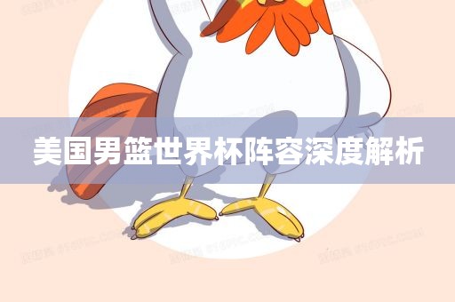 美国男篮世界杯阵容深度解析