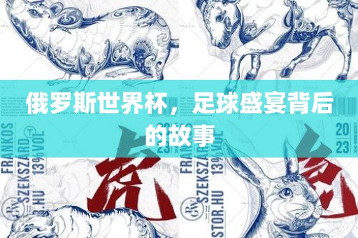 俄罗斯世界杯，足球盛宴背后的故事