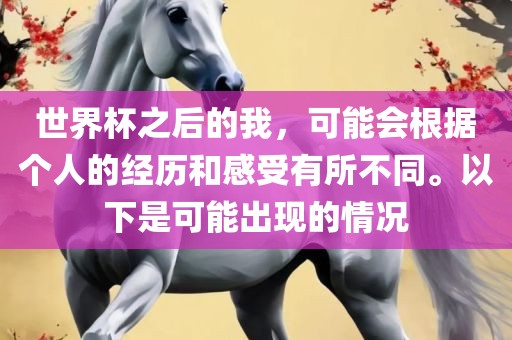 世界杯之后的我，可能会根据个人的经历和感受有所不同。以下是可能出现的情况