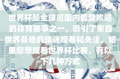 世界杯是全球范围内最受欢迎的体育赛事之一，吸引了来自世界各地的球迷观看和关注。如果您想观看世界杯比赛，有以下几种方式