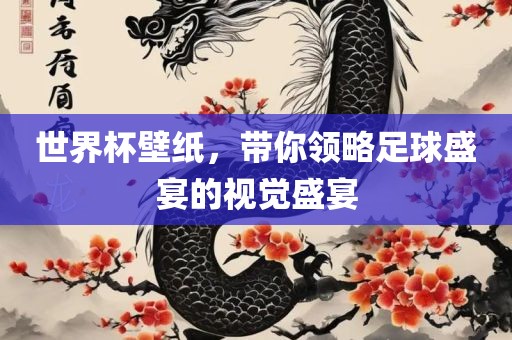 世界杯壁纸，带你领略足球盛宴的视觉盛宴