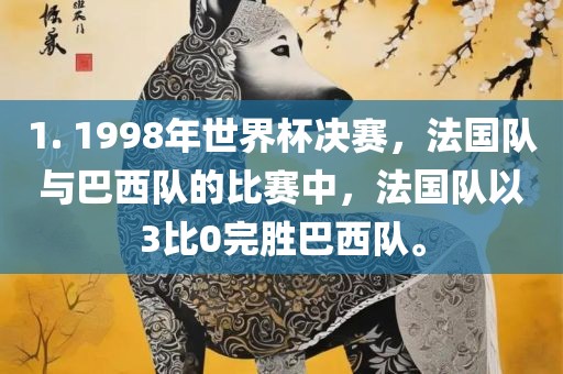 1. 1998年世界杯决赛，法国队与巴西队的比赛中，法国队以3比0完胜巴西队。眉山市正发家政服务有限公司
