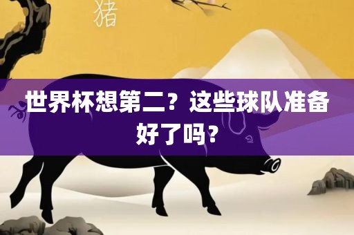 世界杯想第二？这些球队准备好了吗？