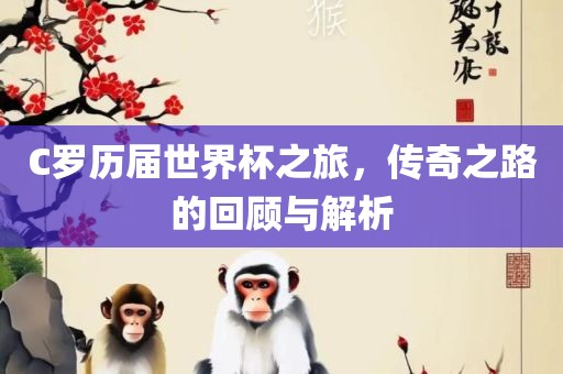 C罗历届世界杯之旅，传奇之路的回顾与解析