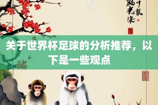 关于世界杯足球的分析推荐，以下是一些观点